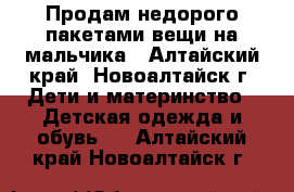 Продам недорого пакетами вещи на мальчика - Алтайский край, Новоалтайск г. Дети и материнство » Детская одежда и обувь   . Алтайский край,Новоалтайск г.